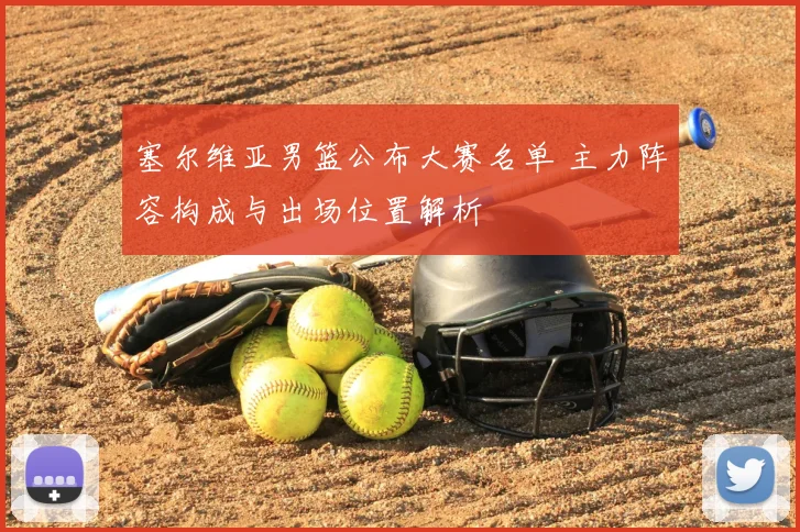 塞尔维亚男篮公布大赛名单 主力阵容构成与出场位置解析