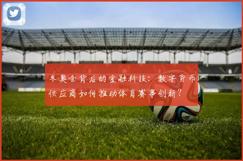 冬奥会背后的金融科技：数字货币供应商如何推动体育赛事创新？