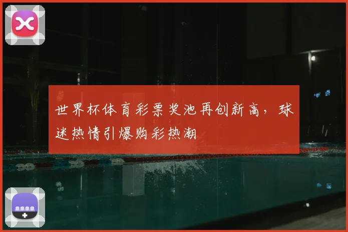 世界杯体育彩票奖池再创新高，球迷热情引爆购彩热潮