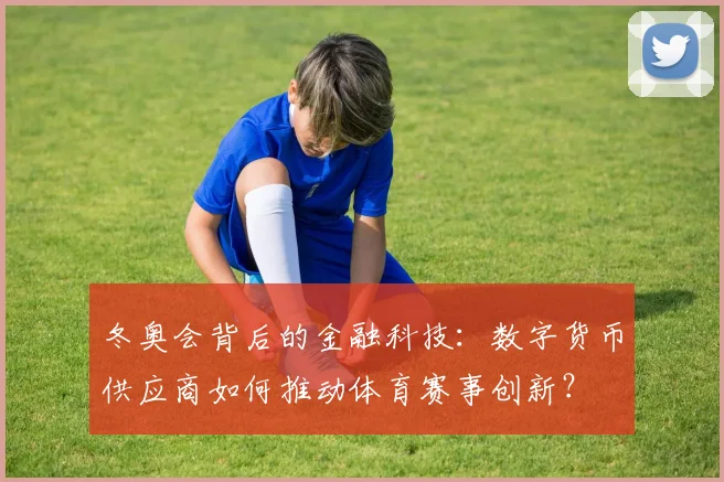 冬奥会背后的金融科技：数字货币供应商如何推动体育赛事创新？