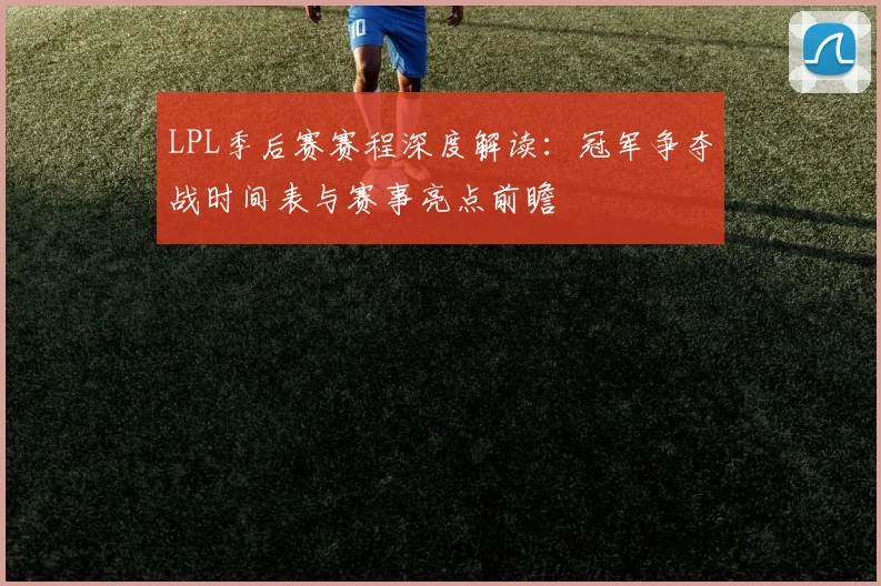 LPL季后赛赛程深度解读：冠军争夺战时间表与赛事亮点前瞻