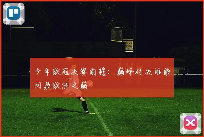 今年欧冠决赛前瞻：巅峰对决谁能问鼎欧洲之巅