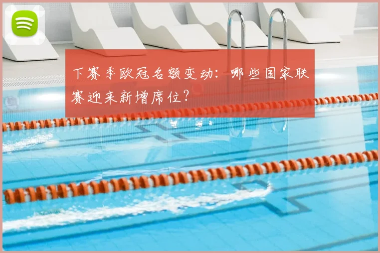 下赛季欧冠名额变动：哪些国家联赛迎来新增席位？