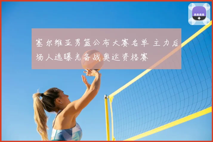 塞尔维亚男篮公布大赛名单 主力后场人选曝光备战奥运资格赛