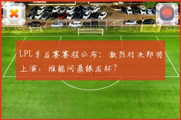 LPL季后赛赛程公布：激烈对决即将上演，谁能问鼎银龙杯？
